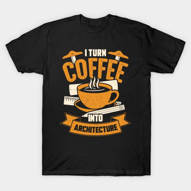 I Turn Coffee Into Architecture Architect Gift T-Shirt by Dolde08